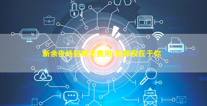 新余夜场招聘无费用-选择权在于你