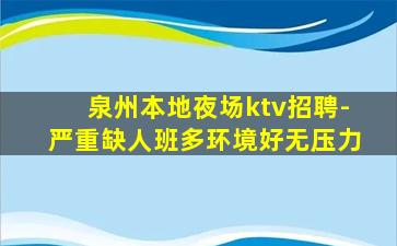泉州本地夜场ktv招聘-严重缺人班多环境好无压力